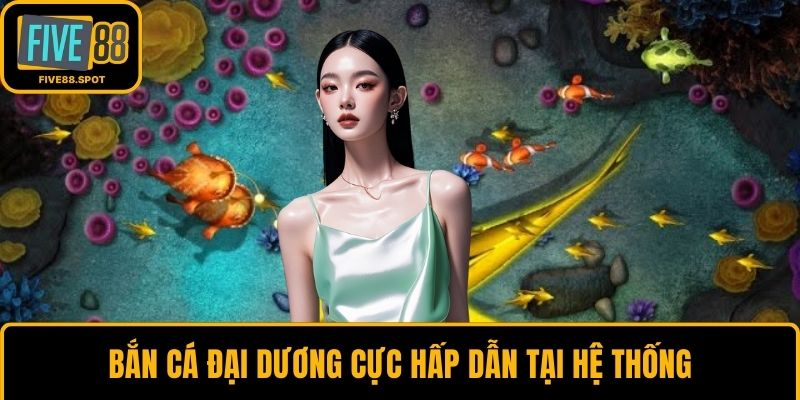 Bắn cá đại dương cực hấp dẫn tại hệ thống