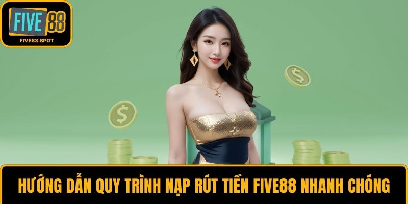 Hướng dẫn quy trình nạp rút tiền Five88 nhanh chóng
