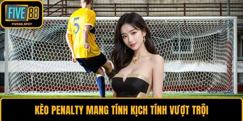 Kèo penalty mang tính kịch tính vượt trội