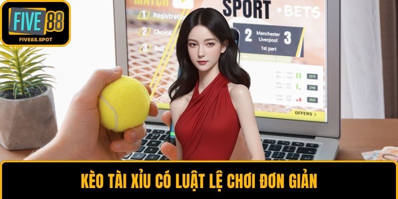 Kèo tài xỉu có luật lệ chơi đơn giản