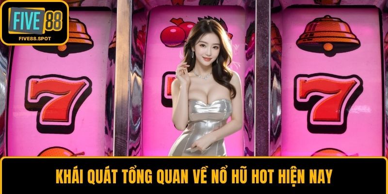 Khái quát tổng quan về nổ hũ hot hiện nay