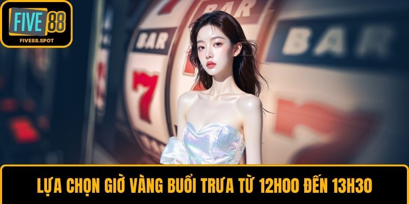 Lựa chọn giờ vàng buổi trưa từ 12h00 đến 13h30