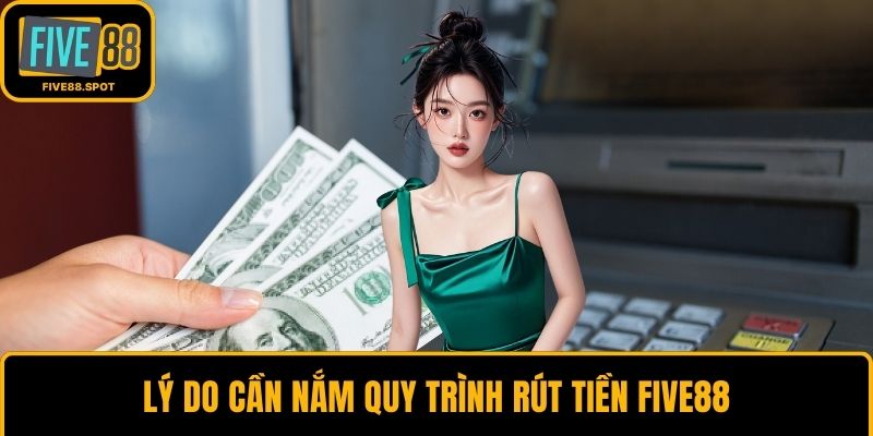 Lý do cần nắm quy trình rút tiền Five88