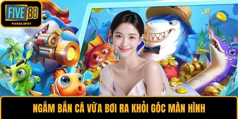 Ngắm bắn cá vừa bơi ra khỏi góc màn hình