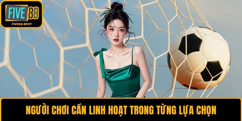 Người chơi cần linh hoạt trong từng lựa chọn