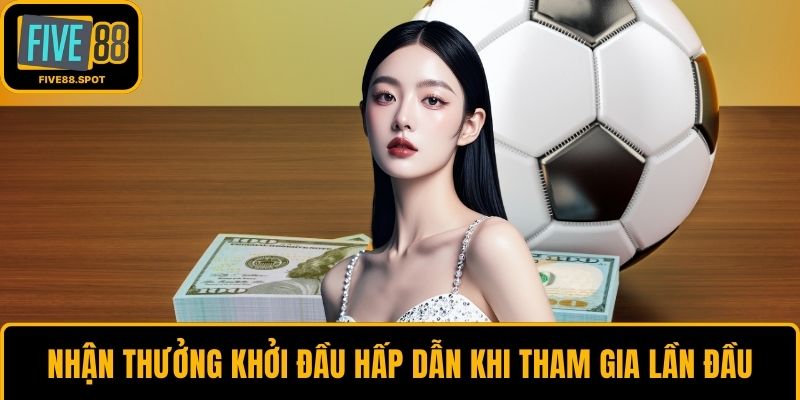 Nhận thưởng khởi đầu hấp dẫn khi tham gia lần đầu