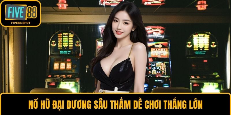 Nổ hũ Đại Dương Sâu Thẳm dễ chơi thắng lớn