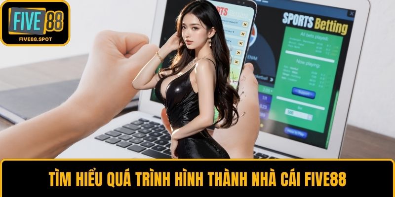 Tìm hiểu quá trình hình thành nhà cái Five88